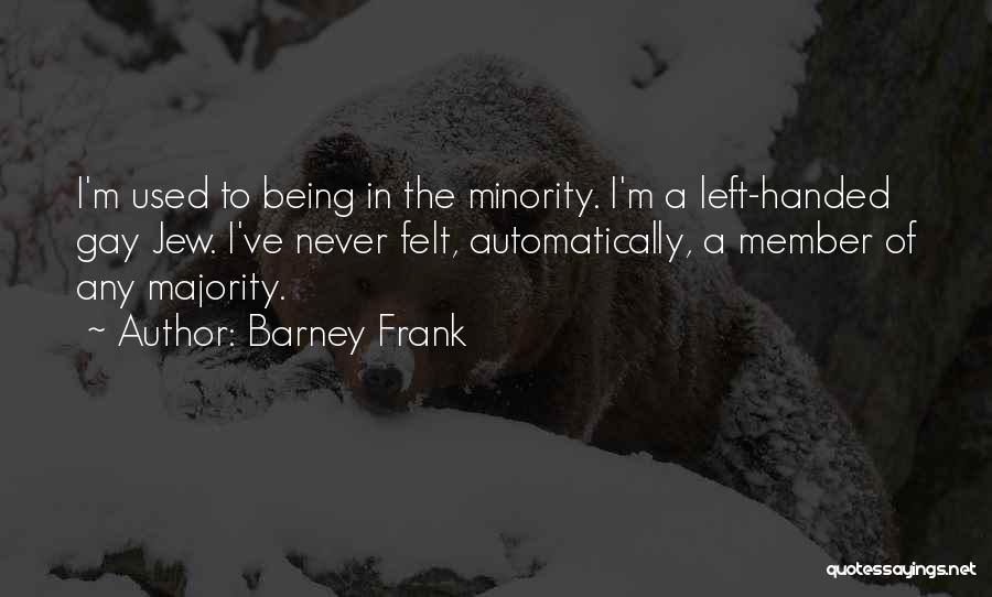 Barney Frank Quotes: I'm Used To Being In The Minority. I'm A Left-handed Gay Jew. I've Never Felt, Automatically, A Member Of Any