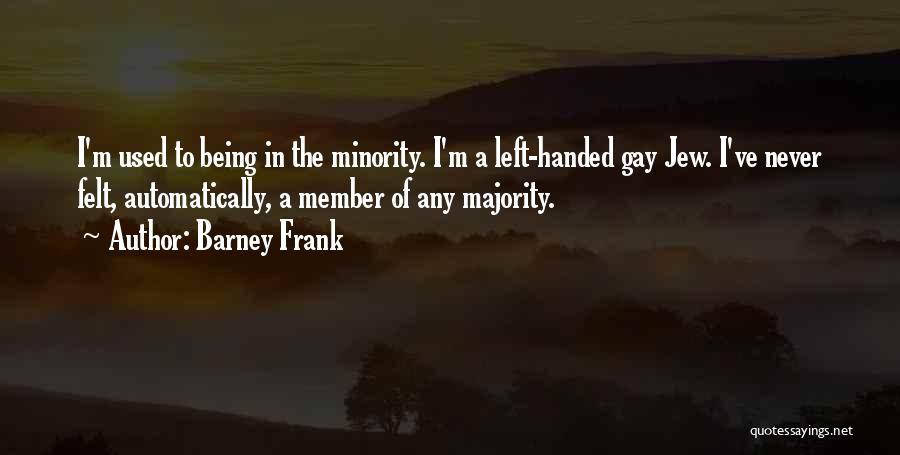 Barney Frank Quotes: I'm Used To Being In The Minority. I'm A Left-handed Gay Jew. I've Never Felt, Automatically, A Member Of Any