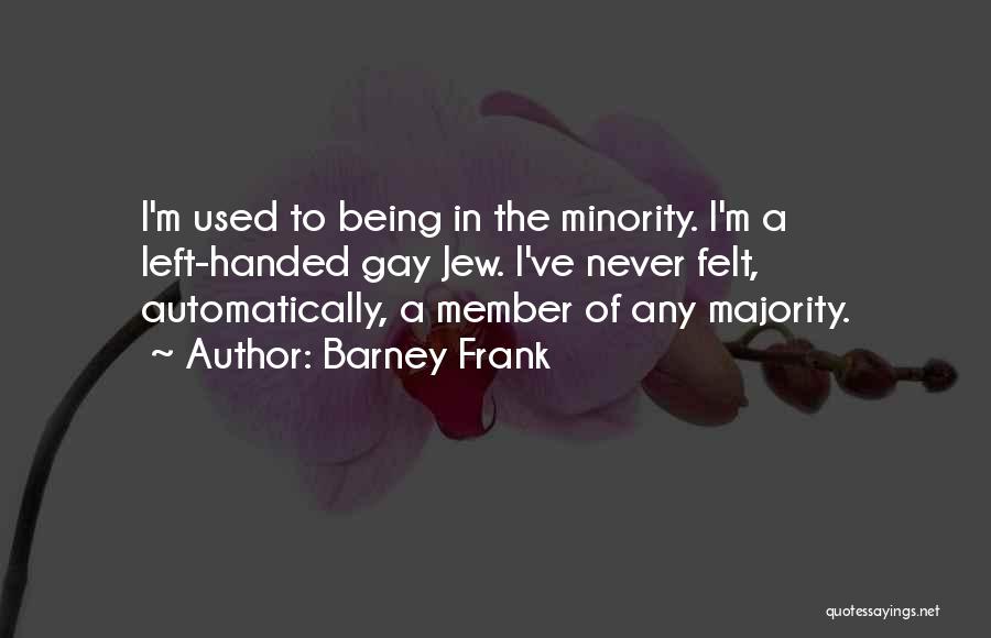 Barney Frank Quotes: I'm Used To Being In The Minority. I'm A Left-handed Gay Jew. I've Never Felt, Automatically, A Member Of Any