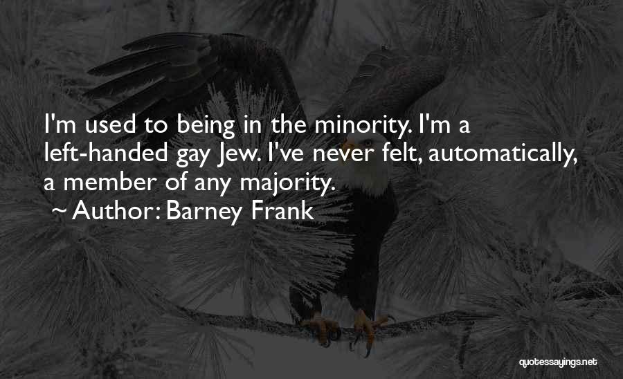 Barney Frank Quotes: I'm Used To Being In The Minority. I'm A Left-handed Gay Jew. I've Never Felt, Automatically, A Member Of Any