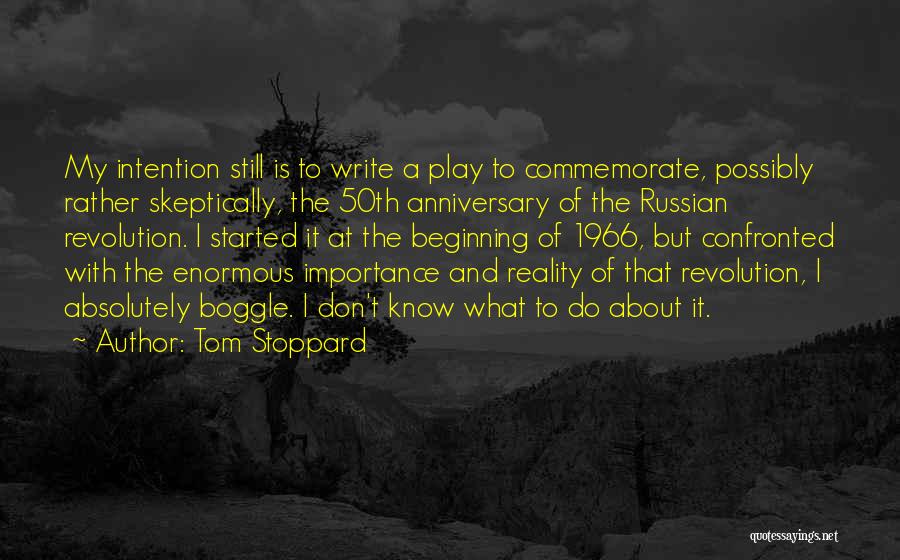 Tom Stoppard Quotes: My Intention Still Is To Write A Play To Commemorate, Possibly Rather Skeptically, The 50th Anniversary Of The Russian Revolution.
