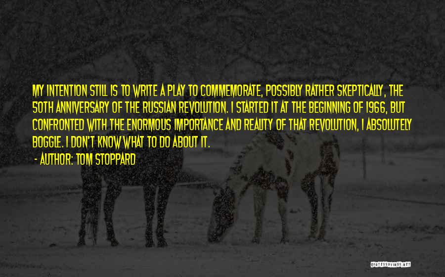 Tom Stoppard Quotes: My Intention Still Is To Write A Play To Commemorate, Possibly Rather Skeptically, The 50th Anniversary Of The Russian Revolution.