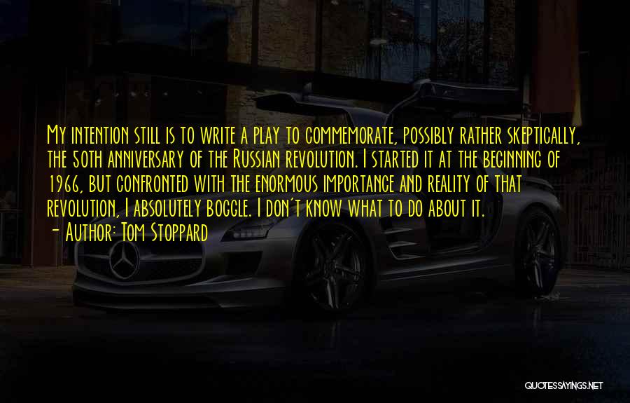Tom Stoppard Quotes: My Intention Still Is To Write A Play To Commemorate, Possibly Rather Skeptically, The 50th Anniversary Of The Russian Revolution.