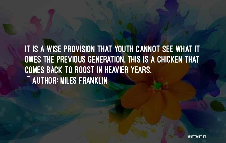 Miles Franklin Quotes: It Is A Wise Provision That Youth Cannot See What It Owes The Previous Generation. This Is A Chicken That