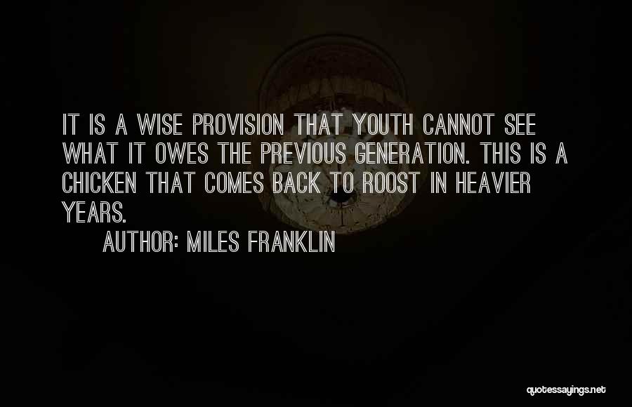 Miles Franklin Quotes: It Is A Wise Provision That Youth Cannot See What It Owes The Previous Generation. This Is A Chicken That