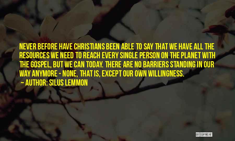 Silus Lemmon Quotes: Never Before Have Christians Been Able To Say That We Have All The Resources We Need To Reach Every Single