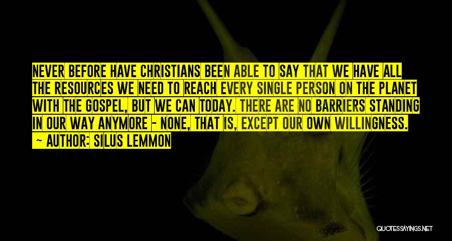 Silus Lemmon Quotes: Never Before Have Christians Been Able To Say That We Have All The Resources We Need To Reach Every Single