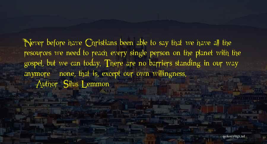 Silus Lemmon Quotes: Never Before Have Christians Been Able To Say That We Have All The Resources We Need To Reach Every Single