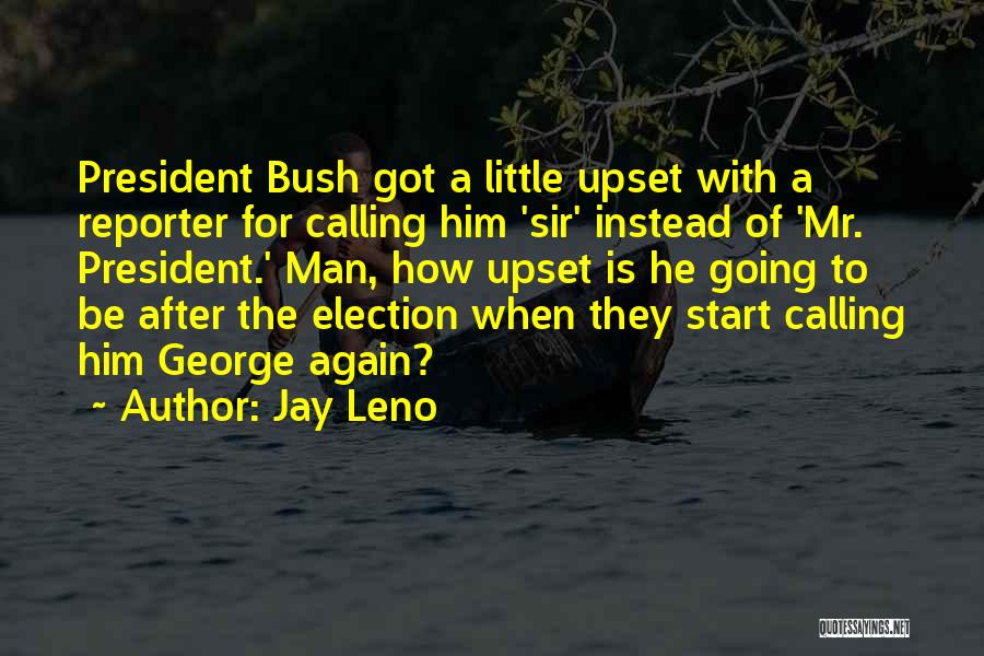 Jay Leno Quotes: President Bush Got A Little Upset With A Reporter For Calling Him 'sir' Instead Of 'mr. President.' Man, How Upset