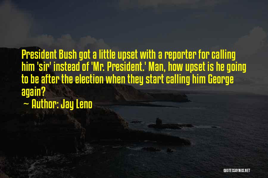 Jay Leno Quotes: President Bush Got A Little Upset With A Reporter For Calling Him 'sir' Instead Of 'mr. President.' Man, How Upset