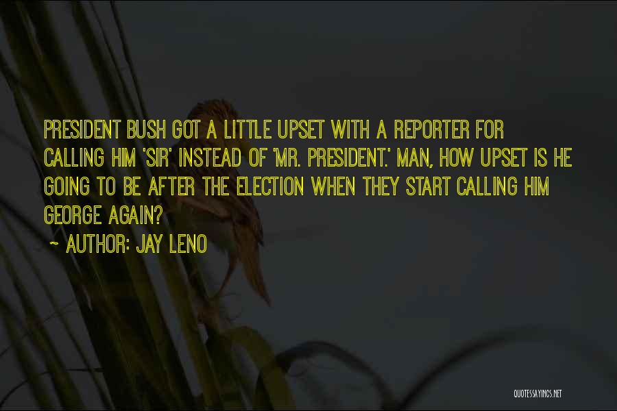 Jay Leno Quotes: President Bush Got A Little Upset With A Reporter For Calling Him 'sir' Instead Of 'mr. President.' Man, How Upset