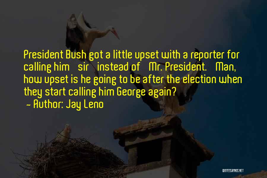 Jay Leno Quotes: President Bush Got A Little Upset With A Reporter For Calling Him 'sir' Instead Of 'mr. President.' Man, How Upset