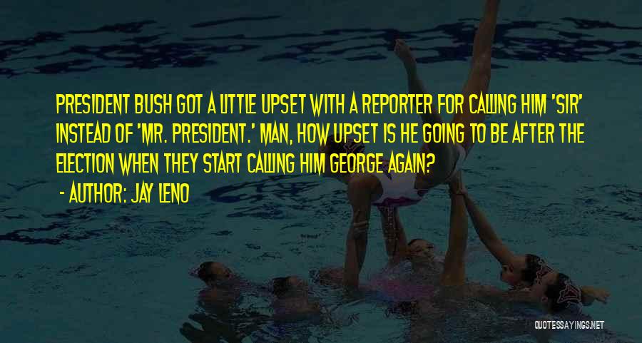 Jay Leno Quotes: President Bush Got A Little Upset With A Reporter For Calling Him 'sir' Instead Of 'mr. President.' Man, How Upset