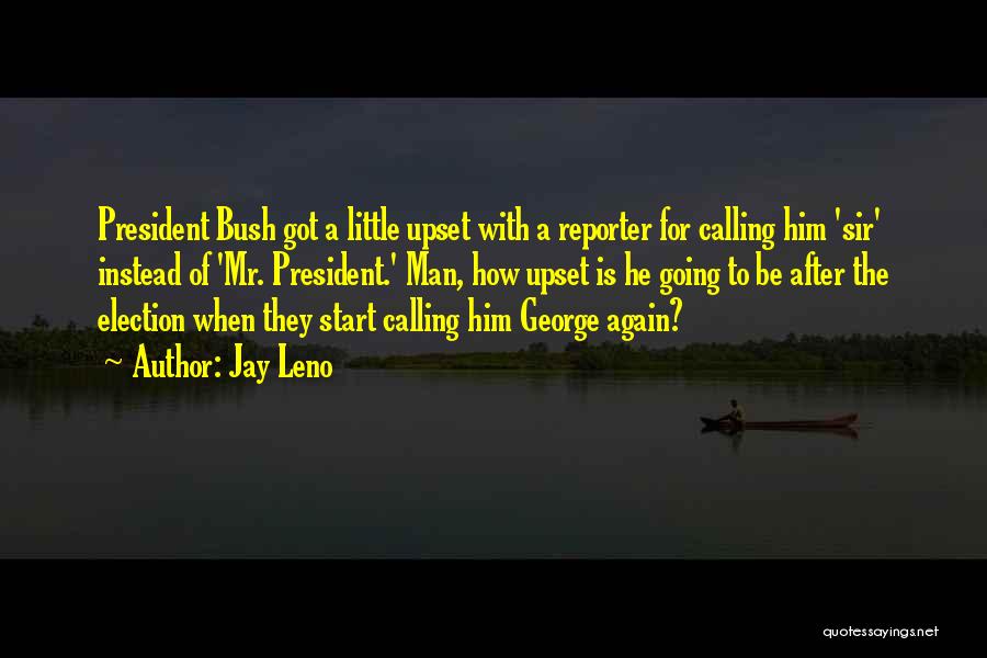 Jay Leno Quotes: President Bush Got A Little Upset With A Reporter For Calling Him 'sir' Instead Of 'mr. President.' Man, How Upset