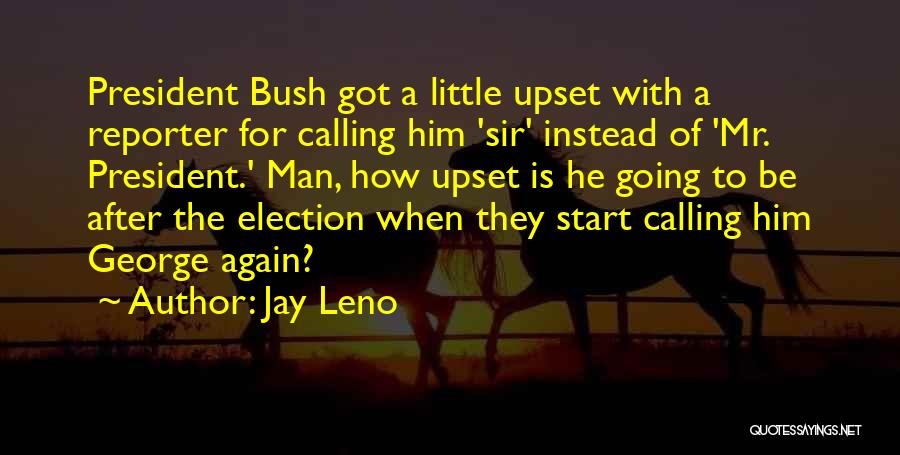 Jay Leno Quotes: President Bush Got A Little Upset With A Reporter For Calling Him 'sir' Instead Of 'mr. President.' Man, How Upset