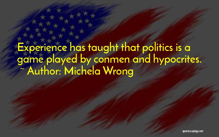 Michela Wrong Quotes: Experience Has Taught That Politics Is A Game Played By Conmen And Hypocrites.