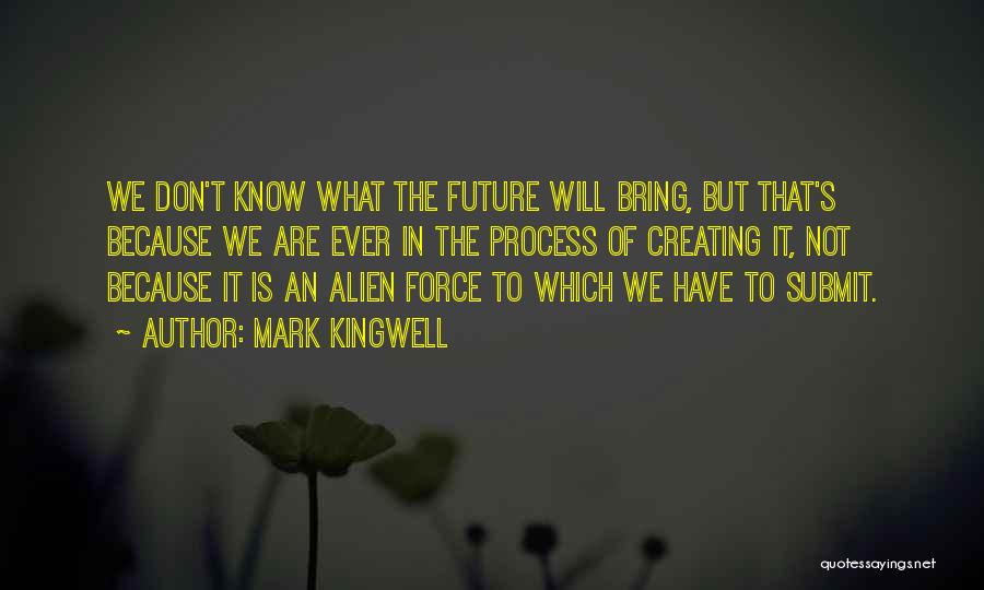 Mark Kingwell Quotes: We Don't Know What The Future Will Bring, But That's Because We Are Ever In The Process Of Creating It,