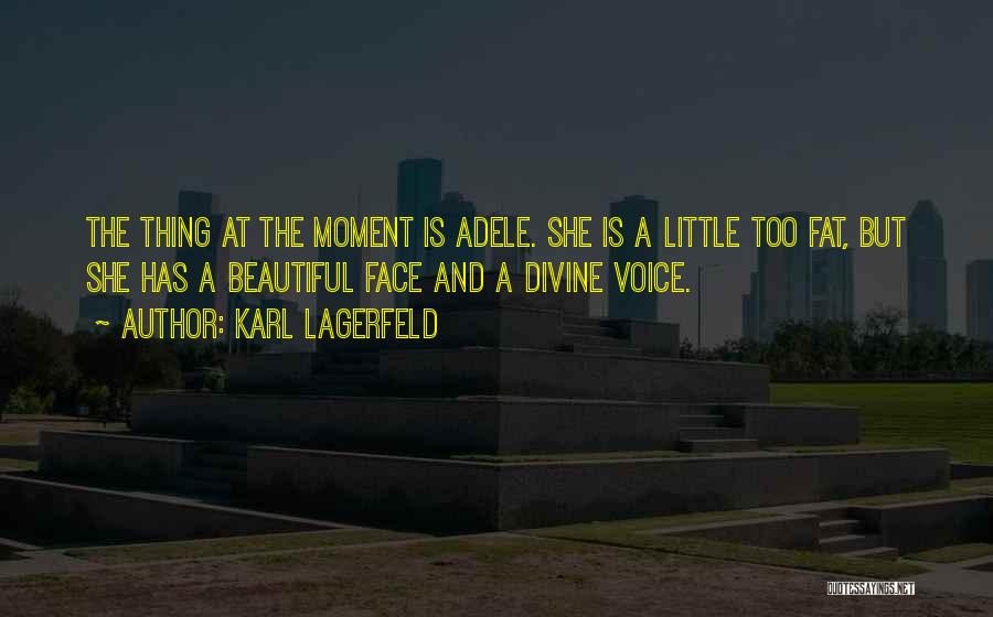 Karl Lagerfeld Quotes: The Thing At The Moment Is Adele. She Is A Little Too Fat, But She Has A Beautiful Face And