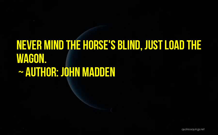 John Madden Quotes: Never Mind The Horse's Blind, Just Load The Wagon.