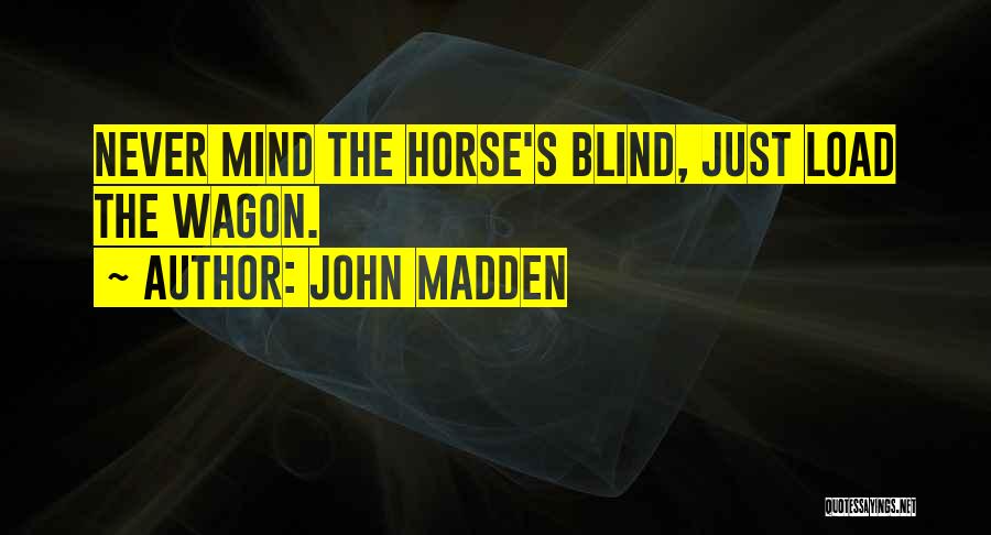 John Madden Quotes: Never Mind The Horse's Blind, Just Load The Wagon.