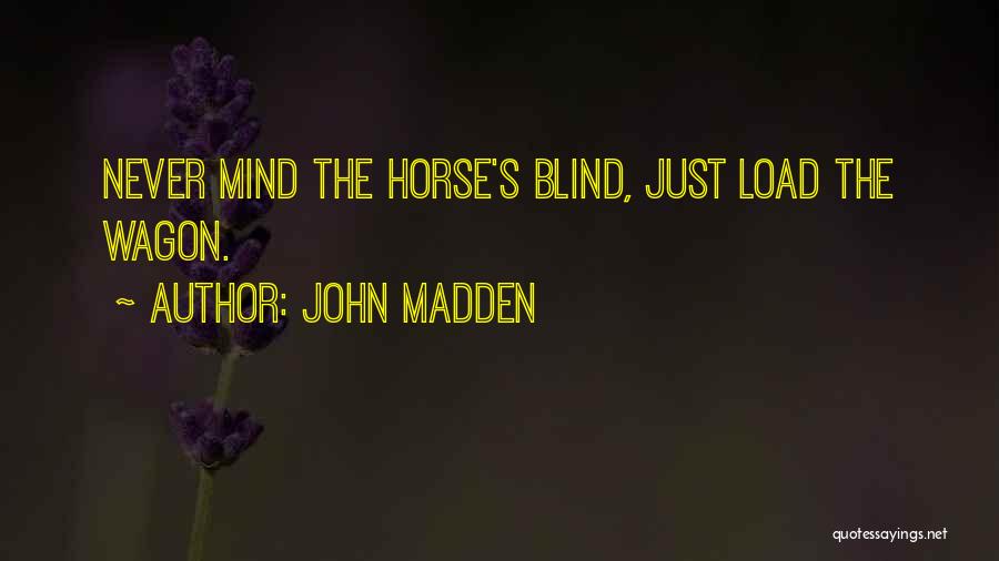 John Madden Quotes: Never Mind The Horse's Blind, Just Load The Wagon.