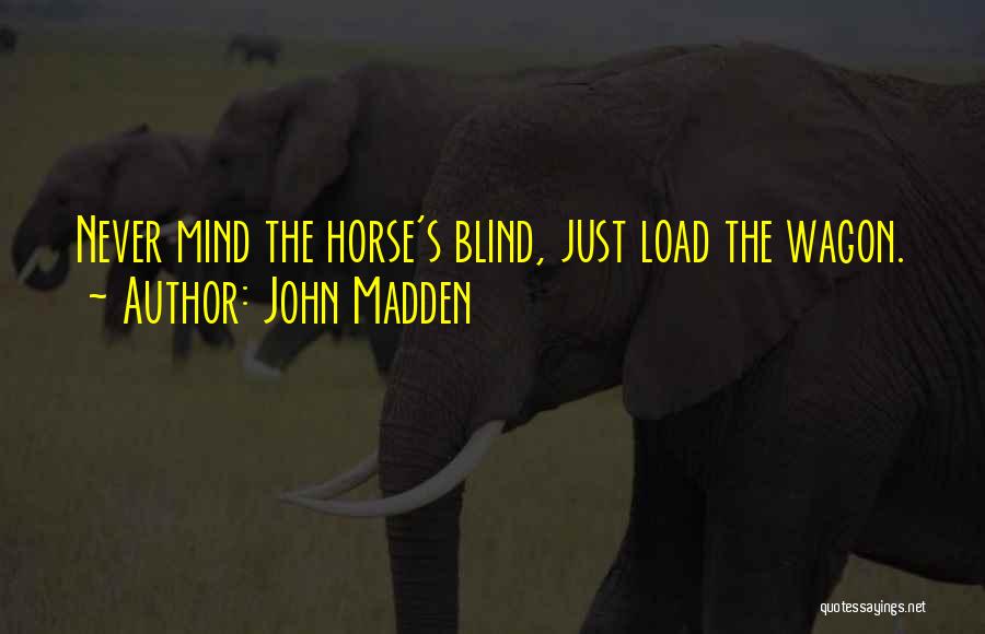 John Madden Quotes: Never Mind The Horse's Blind, Just Load The Wagon.