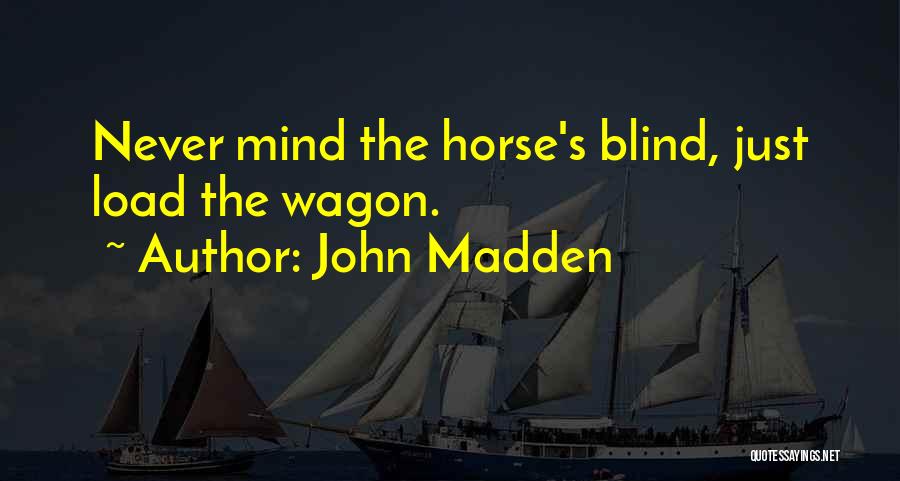 John Madden Quotes: Never Mind The Horse's Blind, Just Load The Wagon.