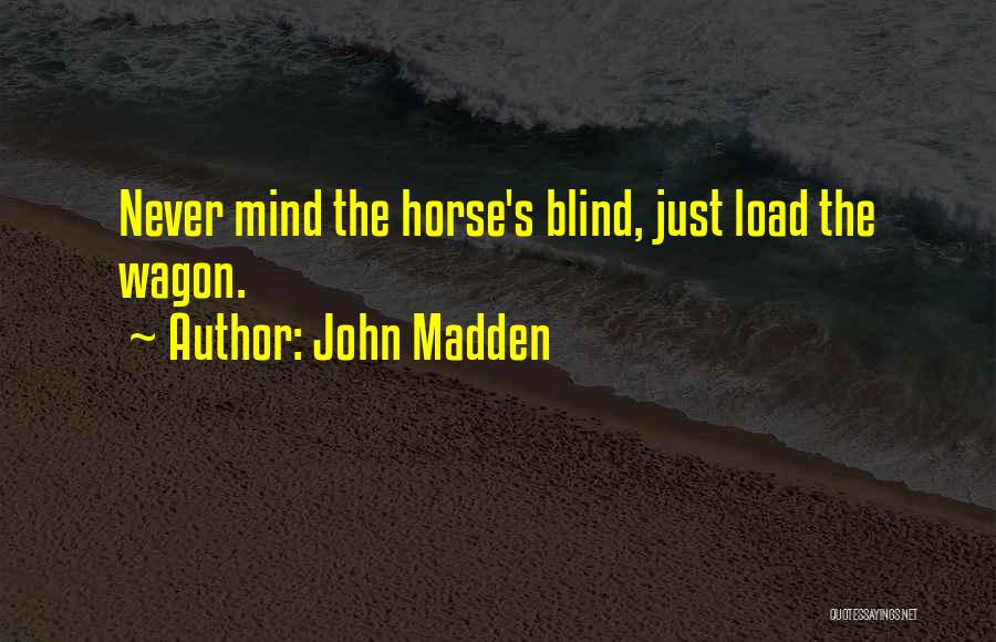 John Madden Quotes: Never Mind The Horse's Blind, Just Load The Wagon.