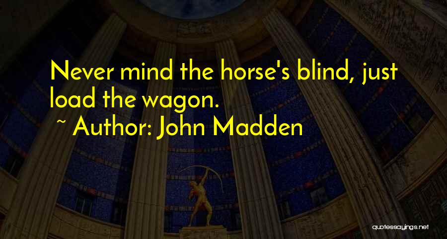 John Madden Quotes: Never Mind The Horse's Blind, Just Load The Wagon.