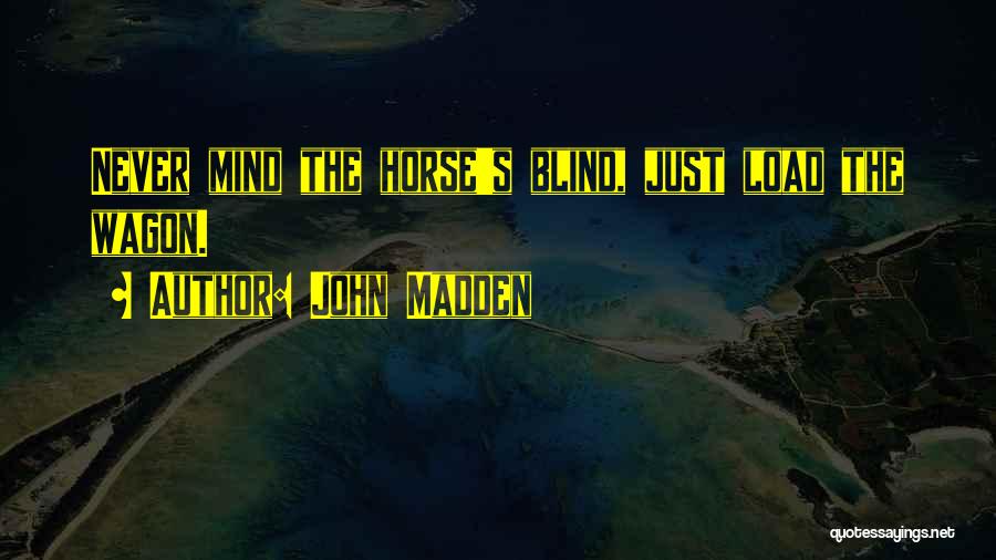 John Madden Quotes: Never Mind The Horse's Blind, Just Load The Wagon.
