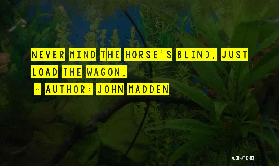 John Madden Quotes: Never Mind The Horse's Blind, Just Load The Wagon.