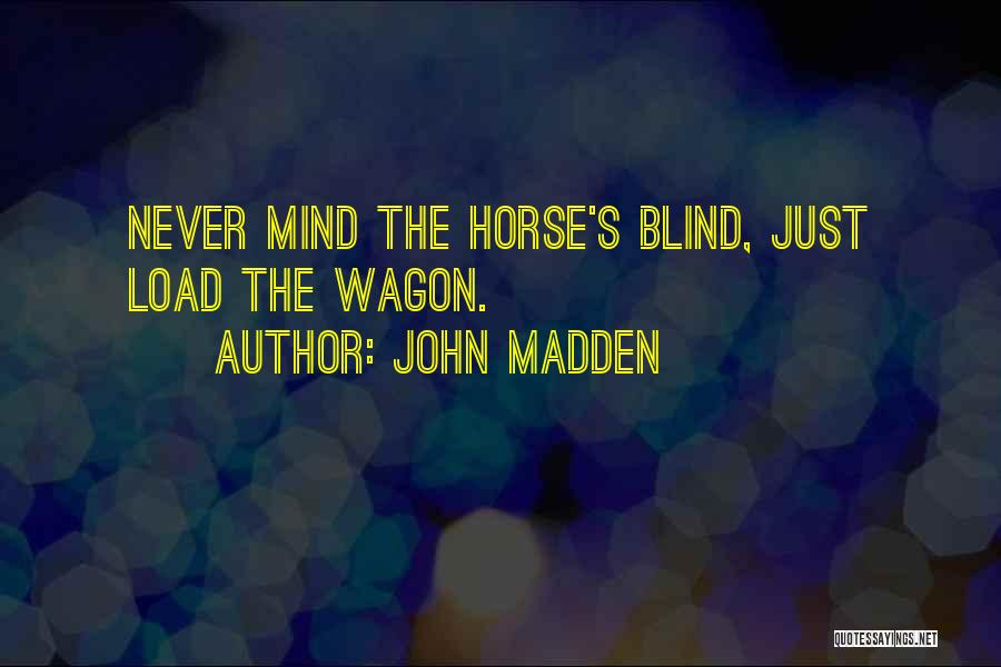 John Madden Quotes: Never Mind The Horse's Blind, Just Load The Wagon.