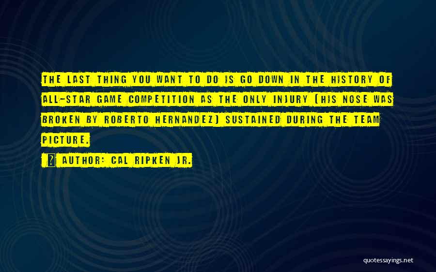 Cal Ripken Jr. Quotes: The Last Thing You Want To Do Is Go Down In The History Of All-star Game Competition As The Only