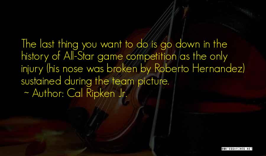 Cal Ripken Jr. Quotes: The Last Thing You Want To Do Is Go Down In The History Of All-star Game Competition As The Only