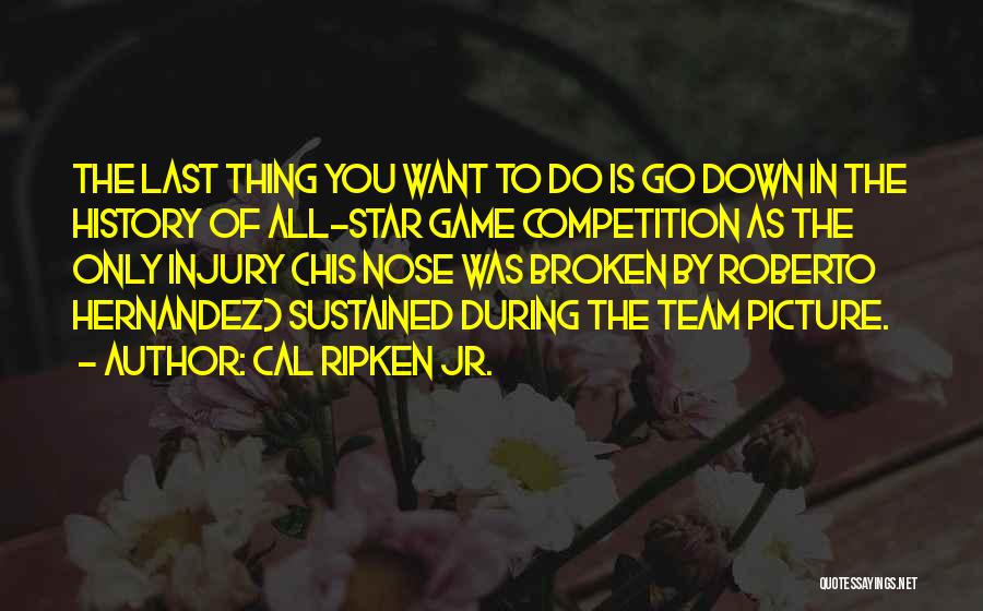 Cal Ripken Jr. Quotes: The Last Thing You Want To Do Is Go Down In The History Of All-star Game Competition As The Only