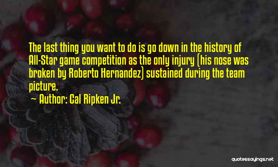 Cal Ripken Jr. Quotes: The Last Thing You Want To Do Is Go Down In The History Of All-star Game Competition As The Only