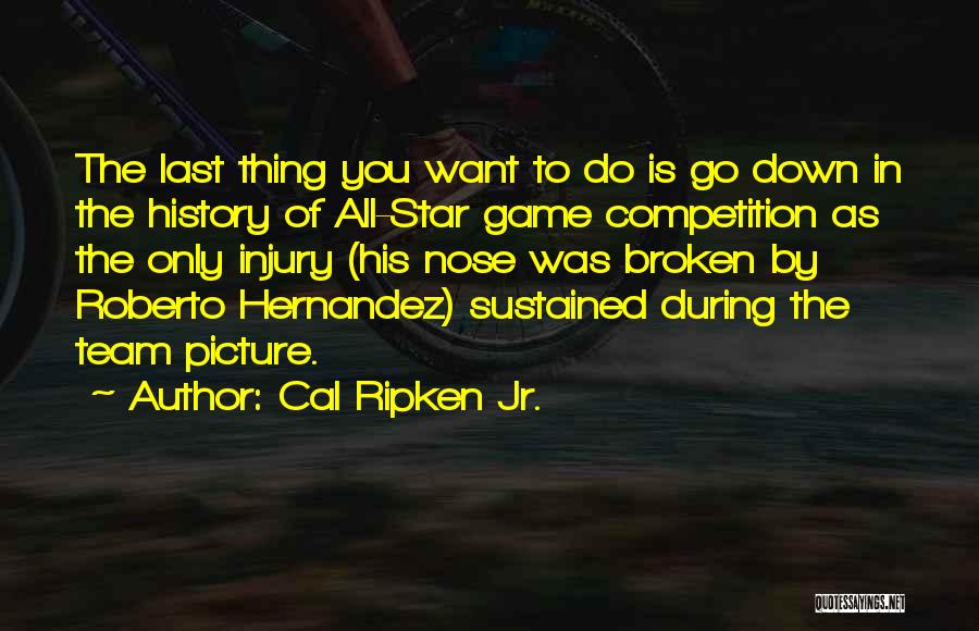 Cal Ripken Jr. Quotes: The Last Thing You Want To Do Is Go Down In The History Of All-star Game Competition As The Only