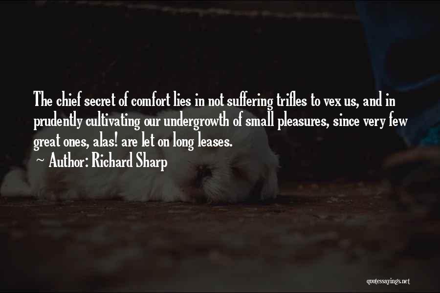 Richard Sharp Quotes: The Chief Secret Of Comfort Lies In Not Suffering Trifles To Vex Us, And In Prudently Cultivating Our Undergrowth Of