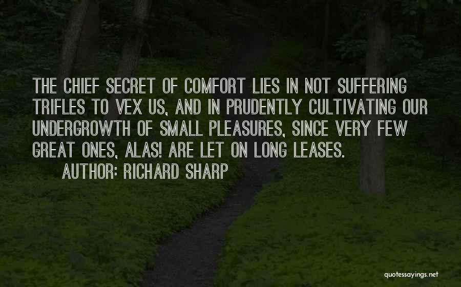 Richard Sharp Quotes: The Chief Secret Of Comfort Lies In Not Suffering Trifles To Vex Us, And In Prudently Cultivating Our Undergrowth Of