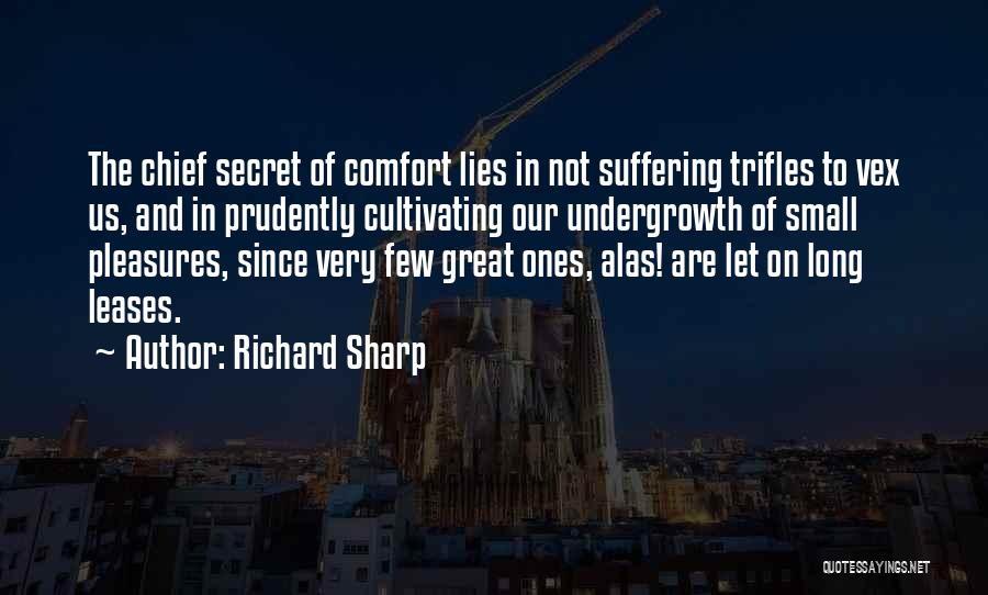 Richard Sharp Quotes: The Chief Secret Of Comfort Lies In Not Suffering Trifles To Vex Us, And In Prudently Cultivating Our Undergrowth Of
