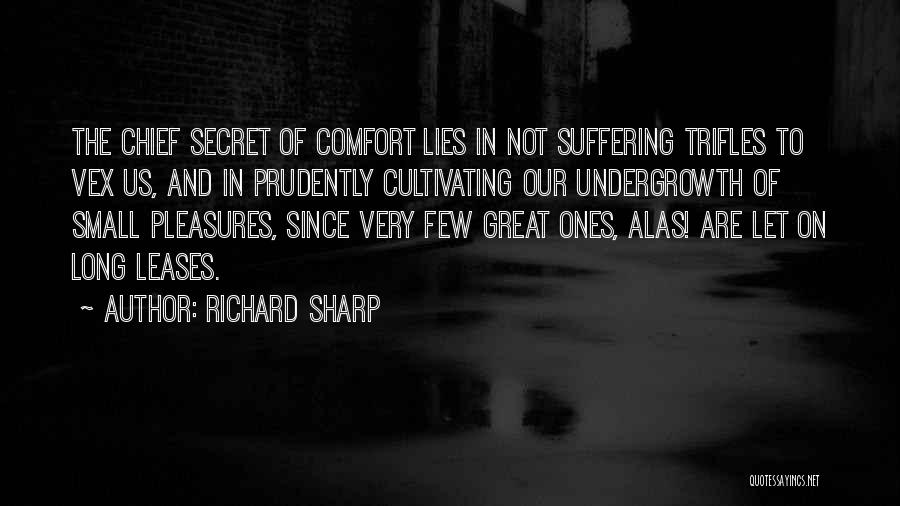 Richard Sharp Quotes: The Chief Secret Of Comfort Lies In Not Suffering Trifles To Vex Us, And In Prudently Cultivating Our Undergrowth Of
