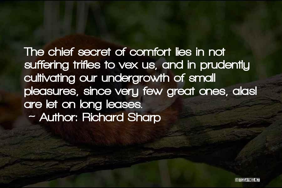 Richard Sharp Quotes: The Chief Secret Of Comfort Lies In Not Suffering Trifles To Vex Us, And In Prudently Cultivating Our Undergrowth Of