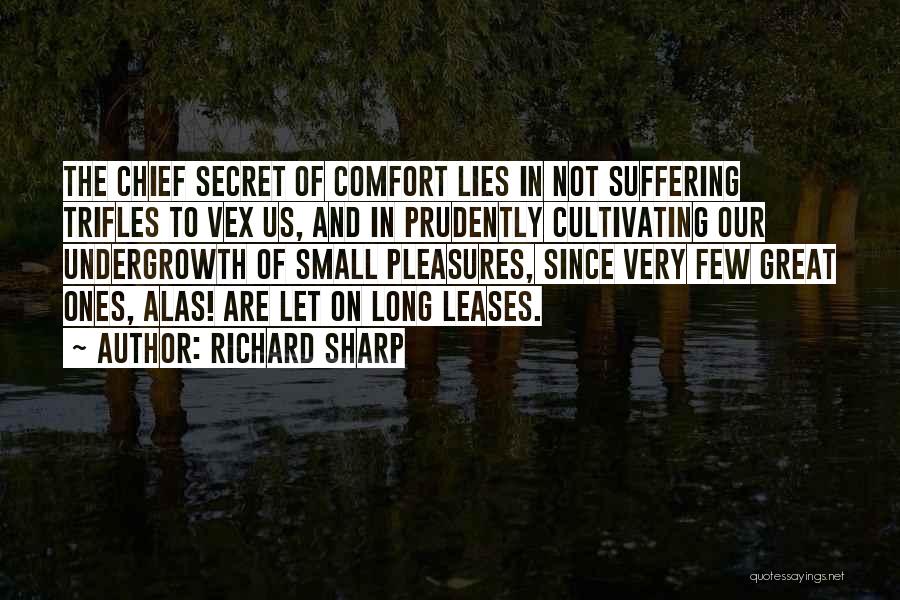 Richard Sharp Quotes: The Chief Secret Of Comfort Lies In Not Suffering Trifles To Vex Us, And In Prudently Cultivating Our Undergrowth Of