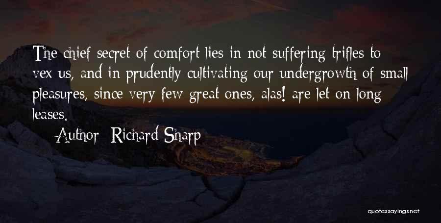 Richard Sharp Quotes: The Chief Secret Of Comfort Lies In Not Suffering Trifles To Vex Us, And In Prudently Cultivating Our Undergrowth Of