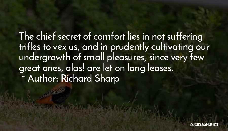 Richard Sharp Quotes: The Chief Secret Of Comfort Lies In Not Suffering Trifles To Vex Us, And In Prudently Cultivating Our Undergrowth Of
