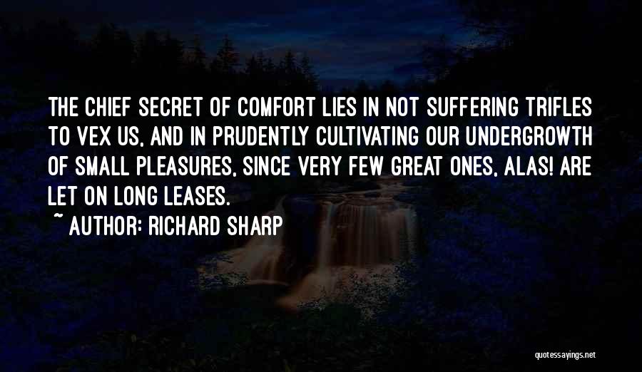 Richard Sharp Quotes: The Chief Secret Of Comfort Lies In Not Suffering Trifles To Vex Us, And In Prudently Cultivating Our Undergrowth Of
