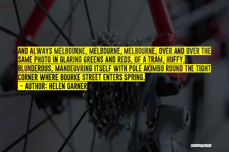 Helen Garner Quotes: And Always Melbourne, Melbourne, Melbourne, Over And Over The Same Photo In Glaring Greens And Reds, Of A Tram, Huffy,