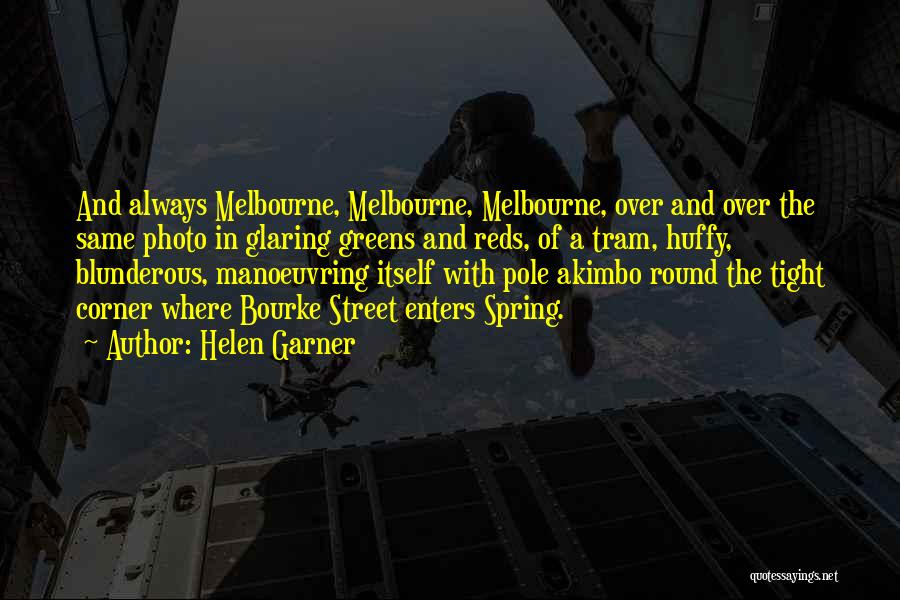 Helen Garner Quotes: And Always Melbourne, Melbourne, Melbourne, Over And Over The Same Photo In Glaring Greens And Reds, Of A Tram, Huffy,