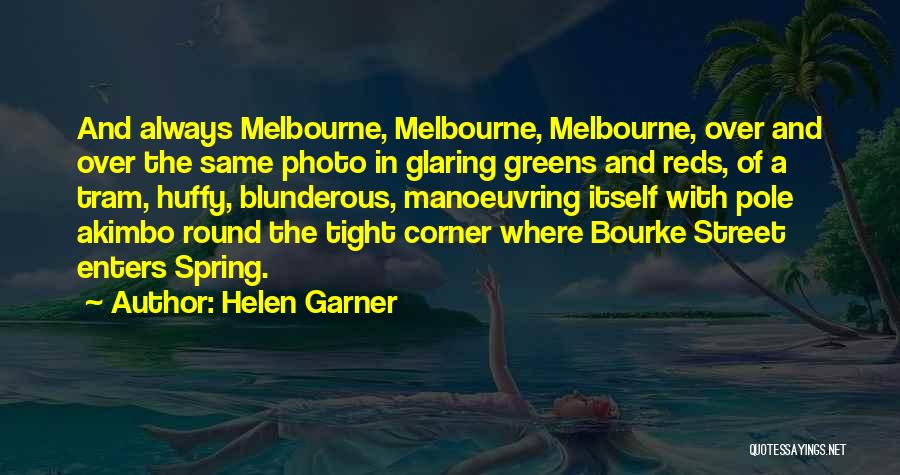 Helen Garner Quotes: And Always Melbourne, Melbourne, Melbourne, Over And Over The Same Photo In Glaring Greens And Reds, Of A Tram, Huffy,