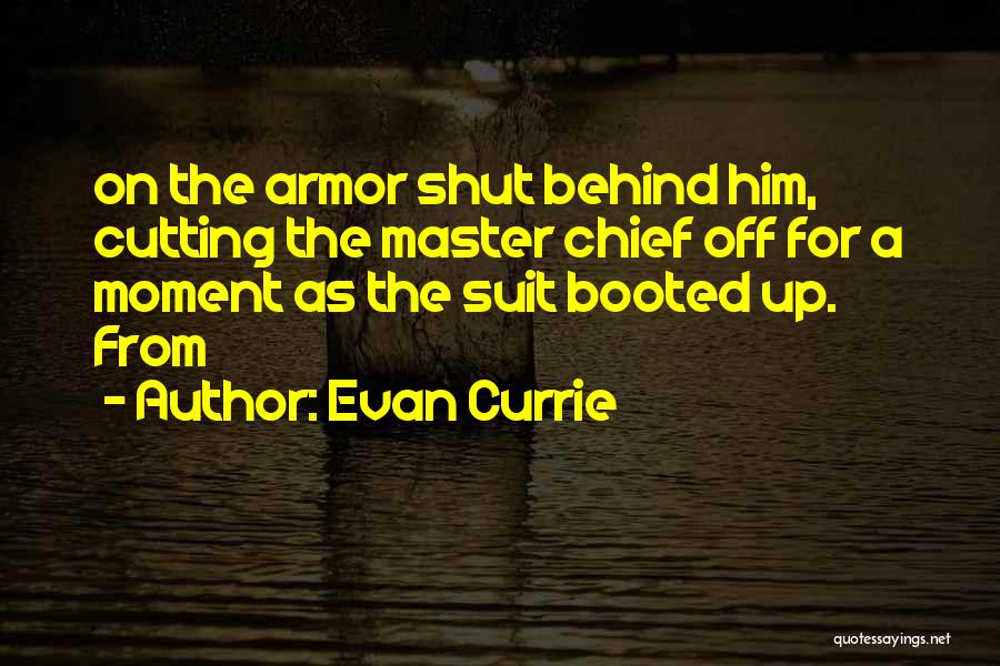 Evan Currie Quotes: On The Armor Shut Behind Him, Cutting The Master Chief Off For A Moment As The Suit Booted Up. From